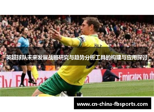 英超球队未来发展战略研究与趋势分析工具的构建与应用探讨