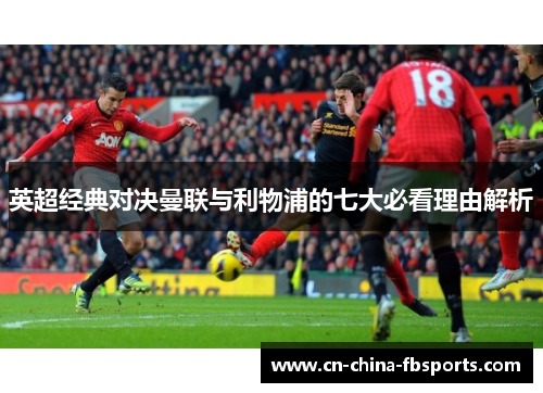 英超经典对决曼联与利物浦的七大必看理由解析 英超经典对决曼联与利物浦的七大必看理由解析