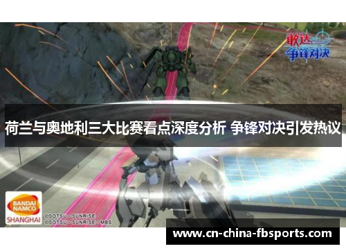 荷兰与奥地利三大比赛看点深度分析 争锋对决引发热议 荷兰与奥地利三大比赛看点深度分析 争锋对决引发热议