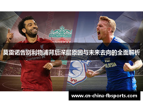 莫雷诺告别利物浦背后深层原因与未来去向的全面解析