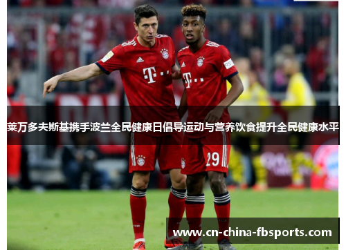 莱万多夫斯基携手波兰全民健康日倡导运动与营养饮食提升全民健康水平 莱万多夫斯基携手波兰全民健康日倡导运动与营养饮食提升全民健康水平