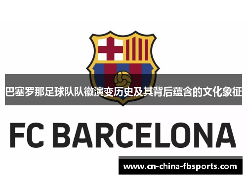 巴塞罗那足球队队徽演变历史及其背后蕴含的文化象征