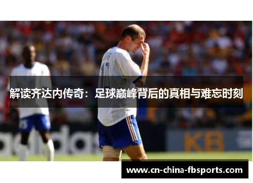解读齐达内传奇：足球巅峰背后的真相与难忘时刻