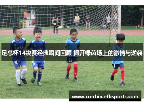 足总杯14决赛经典瞬间回顾 揭开绿茵场上的激情与逆袭
