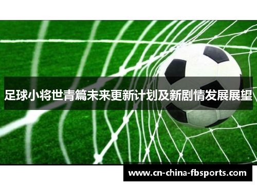 足球小将世青篇未来更新计划及新剧情发展展望