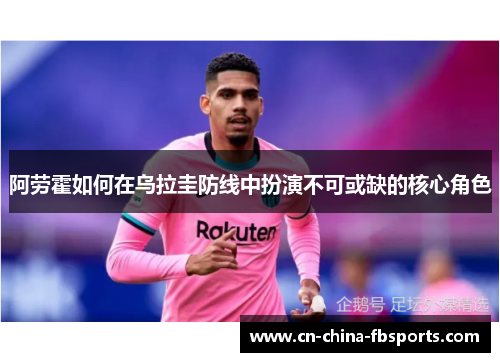 阿劳霍如何在乌拉圭防线中扮演不可或缺的核心角色