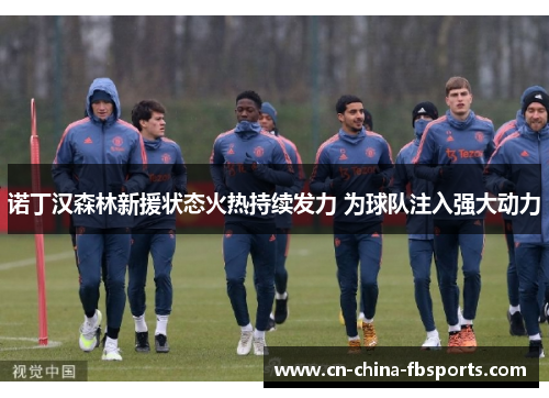 诺丁汉森林新援状态火热持续发力 为球队注入强大动力