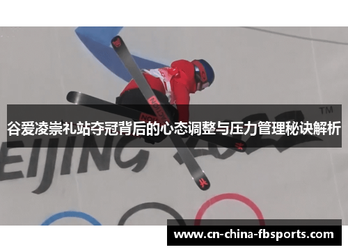 谷爱凌崇礼站夺冠背后的心态调整与压力管理秘诀解析