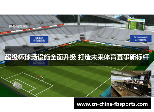 超级杯球场设施全面升级 打造未来体育赛事新标杆