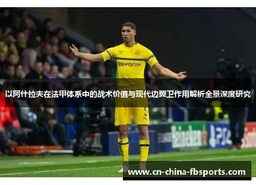 以阿什拉夫在法甲体系中的战术价值与现代边翼卫作用解析全景深度研究 以阿什拉夫在法甲体系中的战术价值与现代边翼卫作用解析全景深度研究