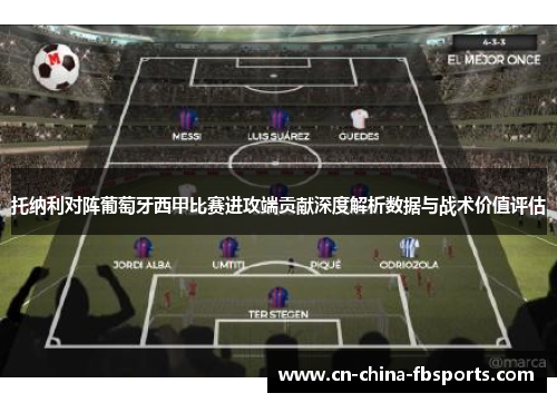 托纳利对阵葡萄牙西甲比赛进攻端贡献深度解析数据与战术价值评估