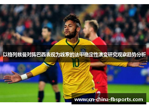 以格列兹曼对阵巴西表现为线索的法甲稳定性演变研究观察趋势分析