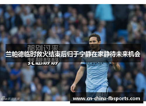 兰帕德临时救火结束后归于宁静在家静待未来机会 兰帕德临时救火结束后归于宁静在家静待未来机会