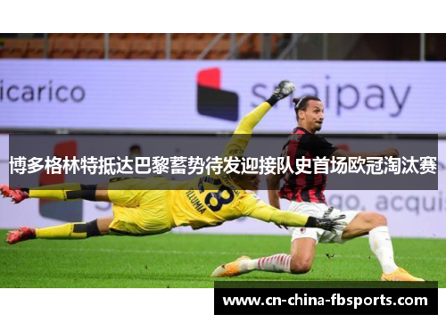 博多格林特抵达巴黎蓄势待发迎接队史首场欧冠淘汰赛 博多格林特抵达巴黎蓄势待发迎接队史首场欧冠淘汰赛