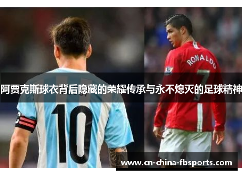 阿贾克斯球衣背后隐藏的荣耀传承与永不熄灭的足球精神