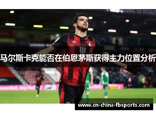 马尔斯卡克能否在伯恩茅斯获得主力位置分析