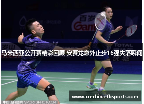 马来西亚公开赛精彩回顾 安赛龙意外止步16强失落瞬间