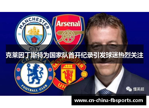 克莱因丁斯特为国家队首开纪录引发球迷热烈关注 克莱因丁斯特为国家队首开纪录引发球迷热烈关注